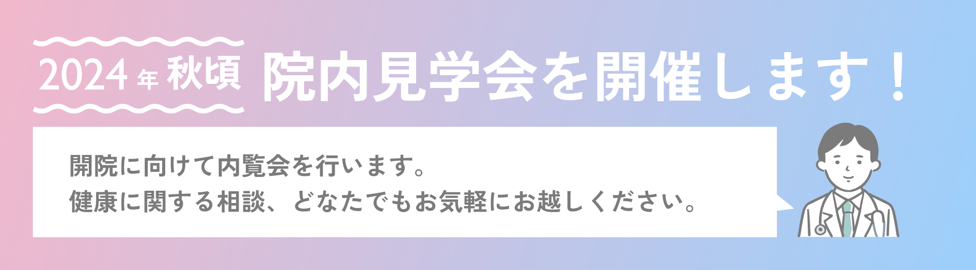 2024年秋頃 院内見学会を開催します！開院に向けて内覧会を行います。健康に関する相談、どなたでもお気軽にお越しください。